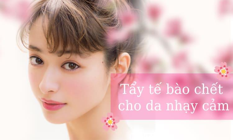 Tẩy tế bào chết cho da nhạy cảm đúng cách để bảo vệ da