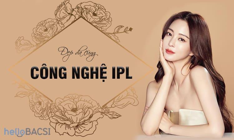 Sở hữu làn da đẹp từ công nghệ IPL (Intense Pulsed Light)