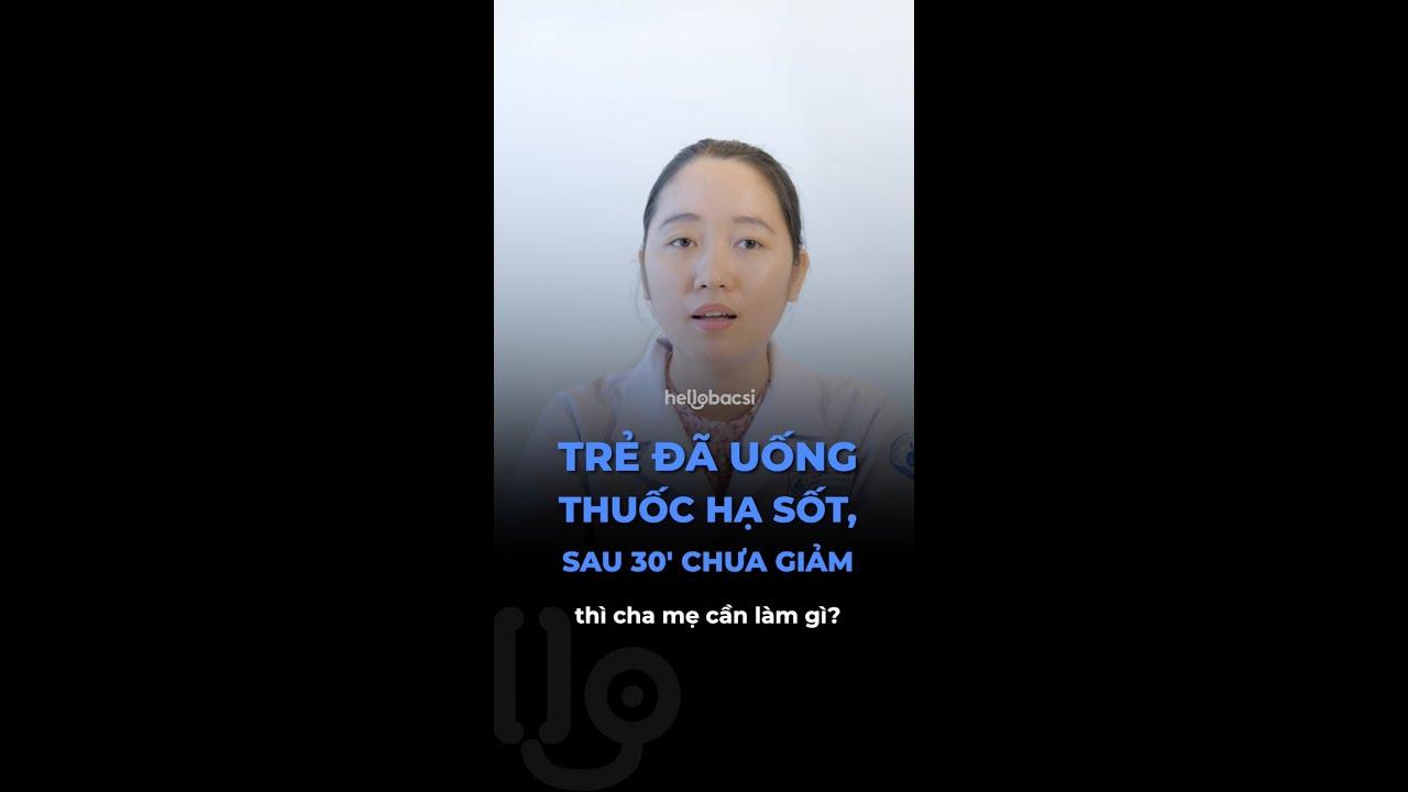 Trẻ uống thuốc hạ sốt, sau 30 phút nhưng nhiệt độ vẫn chưa giảm thì phải làm gì?